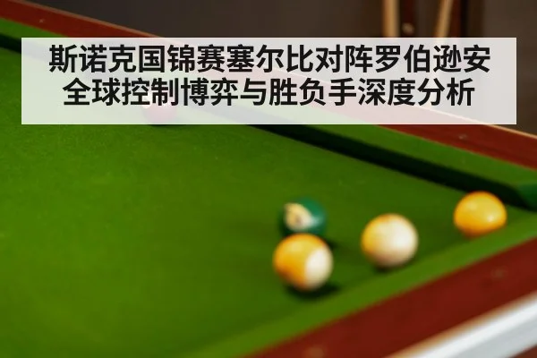 斯诺克国锦赛塞尔比对阵罗伯逊安全球控制博弈与胜负手深度分析
