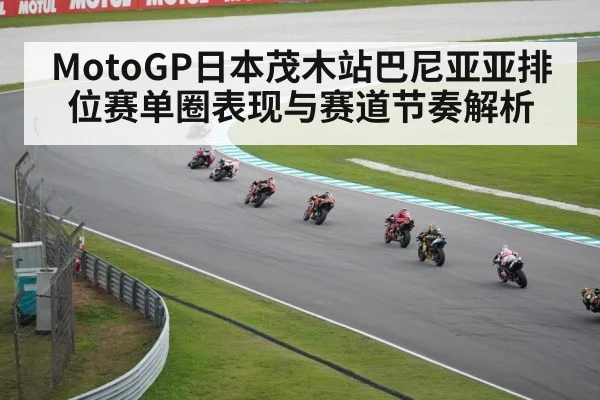 MotoGP日本茂木站巴尼亚亚排位赛单圈表现与赛道节奏解析