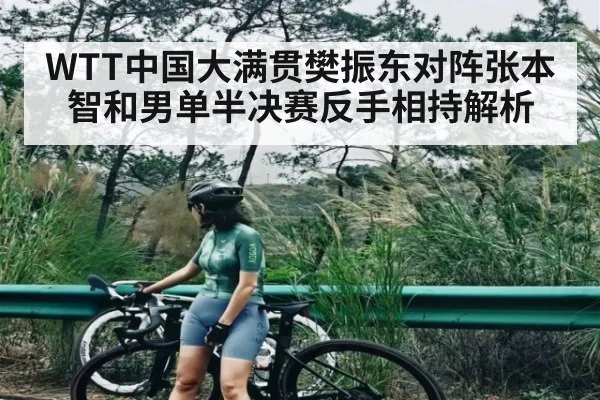 WTT中国大满贯樊振东对阵张本智和男单半决赛反手相持解析