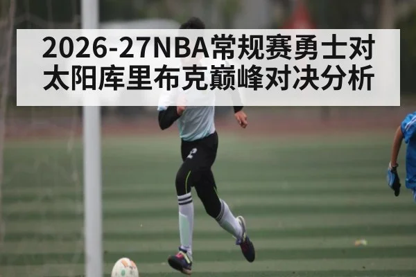 2026-27NBA常规赛勇士对太阳库里布克巅峰对决分析