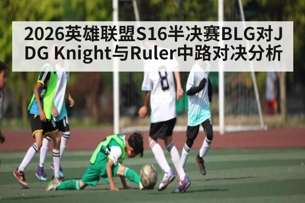 2026英雄联盟S16半决赛BLG对JDG Knight与Ruler中路对决分析