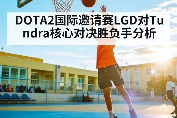DOTA2国际邀请赛LGD对Tundra核心对决胜负手分析