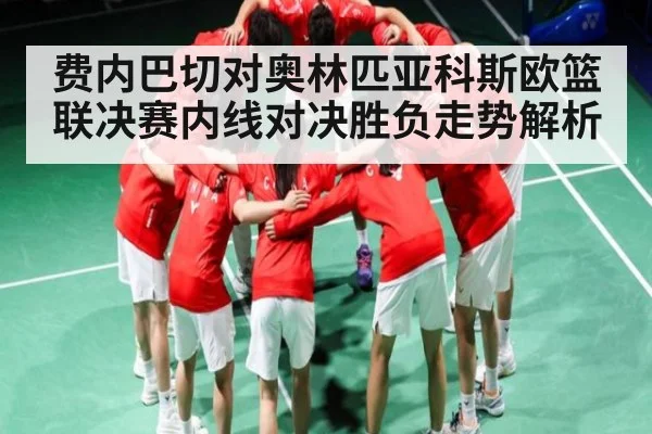 费内巴切对奥林匹亚科斯欧篮联决赛内线对决胜负走势解析
