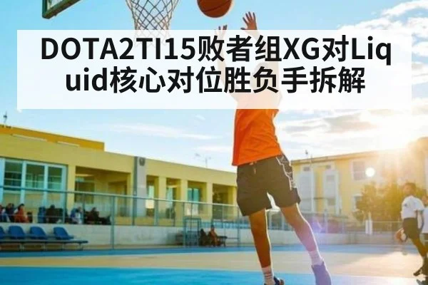 DOTA2TI15败者组XG对Liquid核心对位胜负手拆解 | Crowns Sports